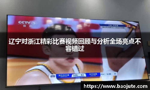 辽宁对浙江精彩比赛视频回顾与分析全场亮点不容错过
