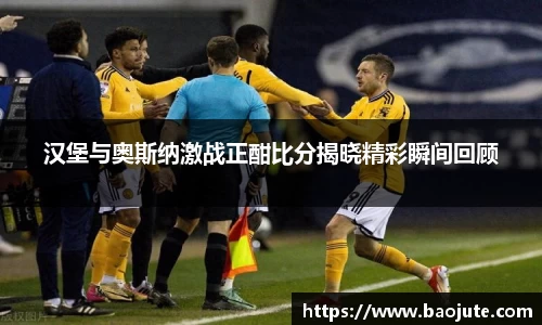 汉堡与奥斯纳激战正酣比分揭晓精彩瞬间回顾